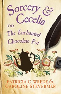 Sorcery and Cecelia or, The Enchanted Chocolate Pot, Patricia C. Wrede and Caroline Stevermer