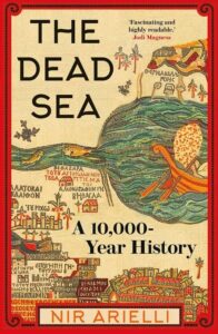 The Dead Sea: A 10,000 Year History, Nir Arielli