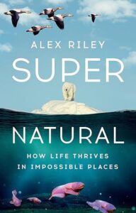 Super Natural: How Live Thrives in Impossible Places, Alex Riley