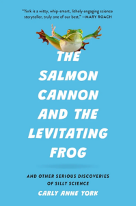 The Salmon Cannon and the Levitating Frog: And Other Serious Discoveries of Silly Science, Carly Anne York