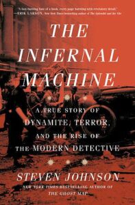 The Infernal Machine: A True Story of Dynamite, Terror, and the Rise of the Modern Detective, Steven Johnson