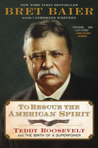 To Rescue the American Spirit: Teddy Roosevelt and the Birth of a Superpower, Bret Baier with Catherine Whitney