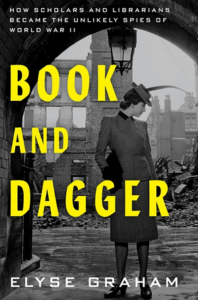 Book and Dagger: How Scholars and Librarians Became the Unlikely Spies of WWII, Elyse Graham